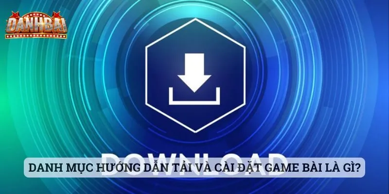 Hướng dẫn tải và cài đặt game bài Danh mục hướng dẫn tải và cài đặt game bài là gì?